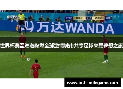 世界杯獎盃巡遊點燃全球激情城市共享足球榮耀夢想之旅 世界杯獎盃巡遊點燃全球激情城市共享足球榮耀夢想之旅