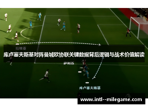 库卢塞夫斯基对阵曼城欧协联关键数据背后逻辑与战术价值解读 库卢塞夫斯基对阵曼城欧协联关键数据背后逻辑与战术价值解读