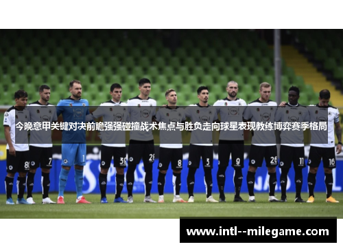 今晚意甲关键对决前瞻强强碰撞战术焦点与胜负走向球星表现教练博弈赛季格局