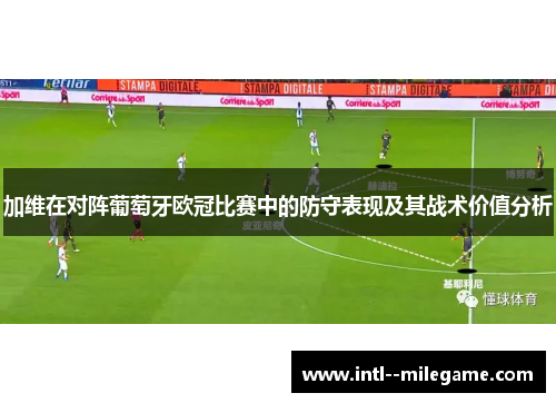 加维在对阵葡萄牙欧冠比赛中的防守表现及其战术价值分析