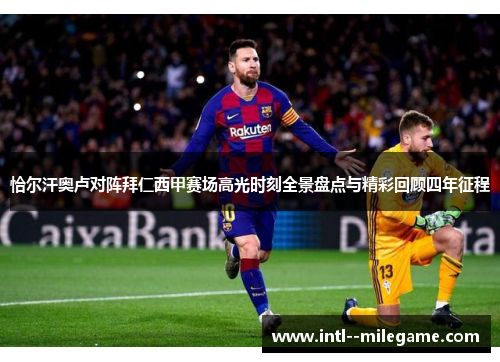 恰尔汗奥卢对阵拜仁西甲赛场高光时刻全景盘点与精彩回顾四年征程