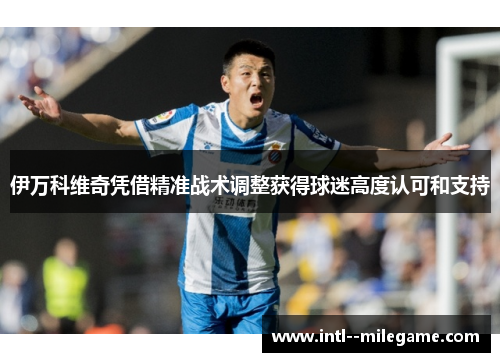 伊万科维奇凭借精准战术调整获得球迷高度认可和支持