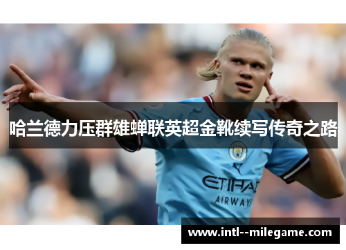 哈兰德力压群雄蝉联英超金靴续写传奇之路 哈兰德力压群雄蝉联英超金靴续写传奇之路