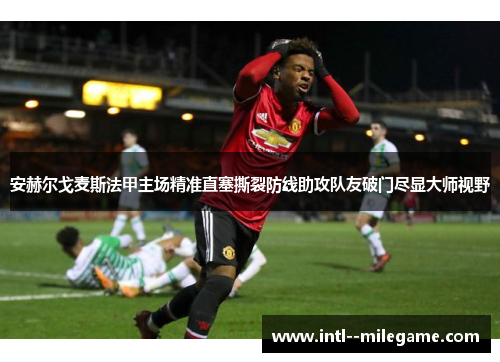 安赫尔戈麦斯法甲主场精准直塞撕裂防线助攻队友破门尽显大师视野