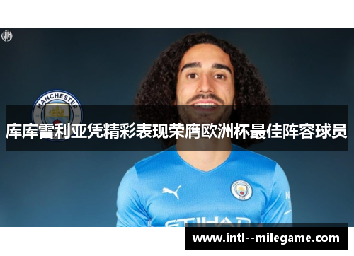 库库雷利亚凭精彩表现荣膺欧洲杯最佳阵容球员 库库雷利亚凭精彩表现荣膺欧洲杯最佳阵容球员