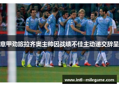 意甲劲旅拉齐奥主帅因战绩不佳主动递交辞呈