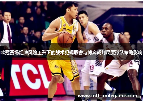 欧冠赛场红牌风险上升下的战术犯规取舍与博弈裁判尺度球队策略影响
