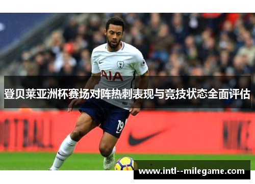 登贝莱亚洲杯赛场对阵热刺表现与竞技状态全面评估 登贝莱亚洲杯赛场对阵热刺表现与竞技状态全面评估