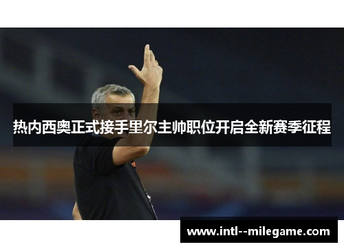 热内西奥正式接手里尔主帅职位开启全新赛季征程 热内西奥正式接手里尔主帅职位开启全新赛季征程