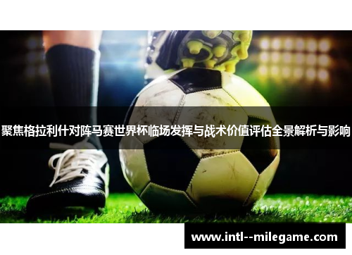 聚焦格拉利什对阵马赛世界杯临场发挥与战术价值评估全景解析与影响 聚焦格拉利什对阵马赛世界杯临场发挥与战术价值评估全景解析与影响