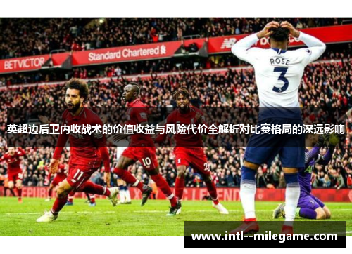英超边后卫内收战术的价值收益与风险代价全解析对比赛格局的深远影响