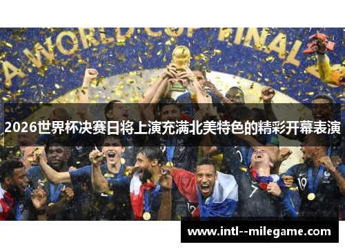 2026世界杯决赛日将上演充满北美特色的精彩开幕表演