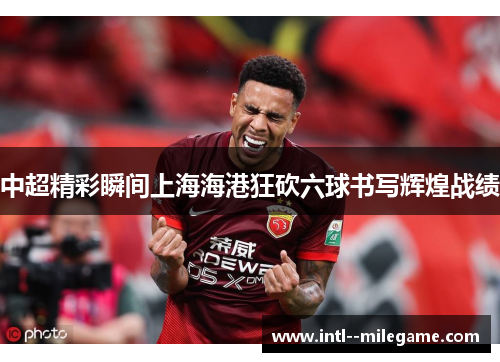 中超精彩瞬间上海海港狂砍六球书写辉煌战绩