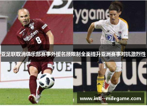 亚足联取消俱乐部赛事外援名额限制全面提升亚洲赛事对抗激烈性