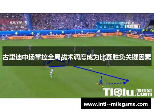 古里迪中场掌控全局战术调度成为比赛胜负关键因素