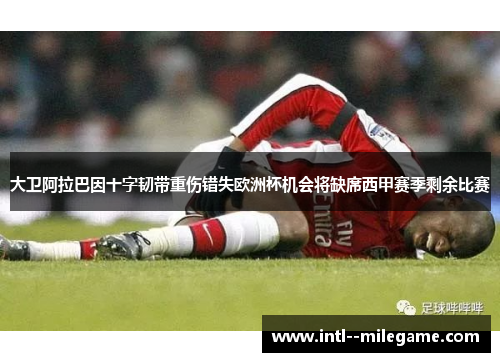 大卫阿拉巴因十字韧带重伤错失欧洲杯机会将缺席西甲赛季剩余比赛
