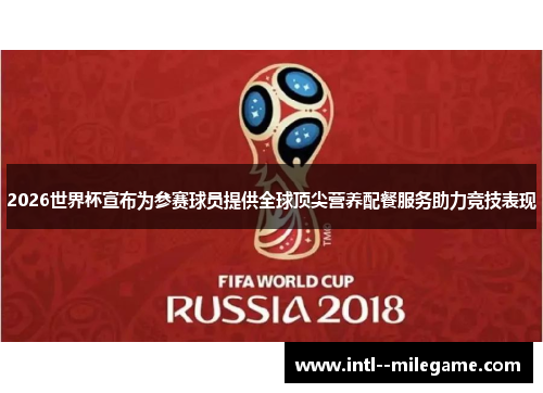 2026世界杯宣布为参赛球员提供全球顶尖营养配餐服务助力竞技表现