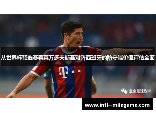 从世界杯预选赛看莱万多夫斯基对阵西班牙的防守端价值评估全面 从世界杯预选赛看莱万多夫斯基对阵西班牙的防守端价值评估全面
