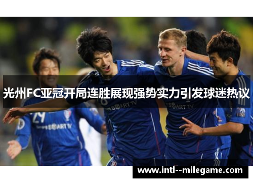 光州FC亚冠开局连胜展现强势实力引发球迷热议