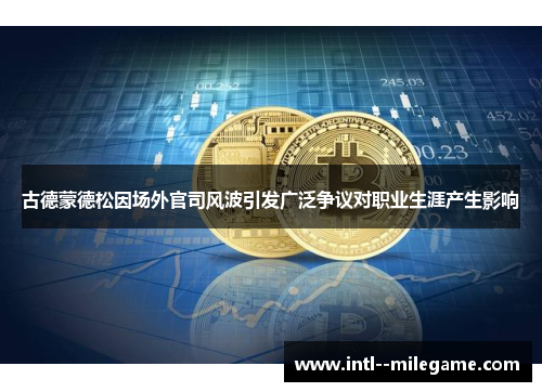 古德蒙德松因场外官司风波引发广泛争议对职业生涯产生影响
