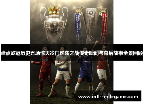 盘点欧冠历史五场惊天冷门逆袭之战传奇瞬间与幕后故事全景回顾 盘点欧冠历史五场惊天冷门逆袭之战传奇瞬间与幕后故事全景回顾